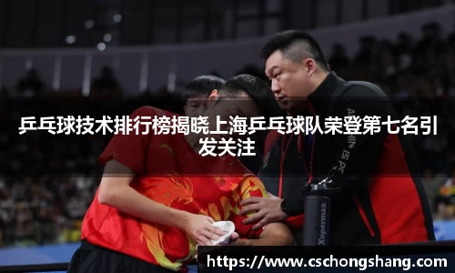 乒乓球技术排行榜揭晓上海乒乓球队荣登第七名引发关注