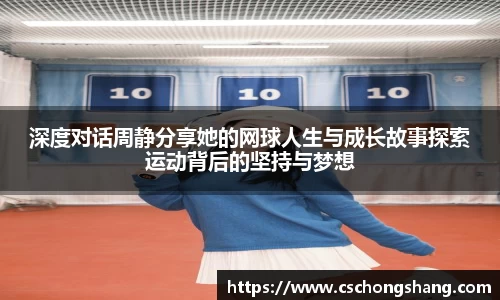 深度对话周静分享她的网球人生与成长故事探索运动背后的坚持与梦想