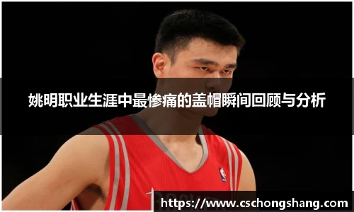 姚明职业生涯中最惨痛的盖帽瞬间回顾与分析