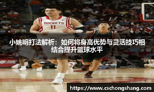 小姚明打法解析：如何将身高优势与灵活技巧相结合提升篮球水平