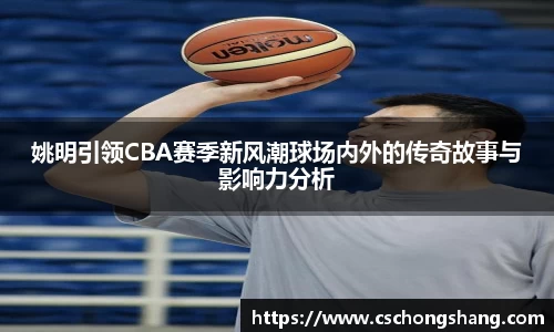 姚明引领CBA赛季新风潮球场内外的传奇故事与影响力分析