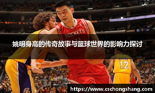 姚明身高的传奇故事与篮球世界的影响力探讨