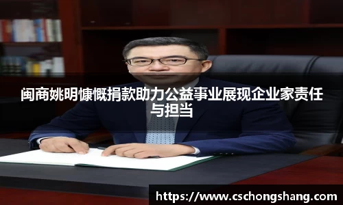 闽商姚明慷慨捐款助力公益事业展现企业家责任与担当