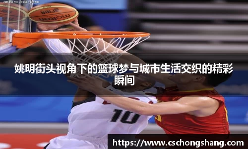 姚明街头视角下的篮球梦与城市生活交织的精彩瞬间