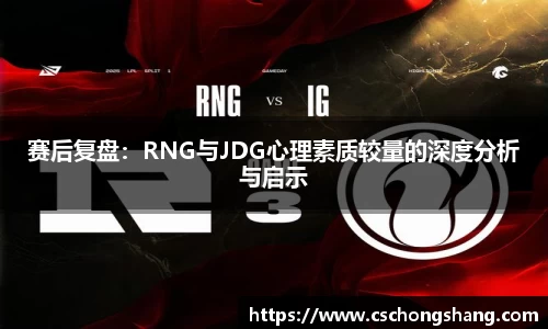 赛后复盘：RNG与JDG心理素质较量的深度分析与启示