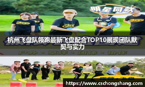 杭州飞盘队领跑最新飞盘配合TOP10展现团队默契与实力