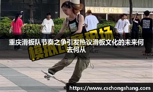 重庆滑板队节奏之争引发热议滑板文化的未来何去何从