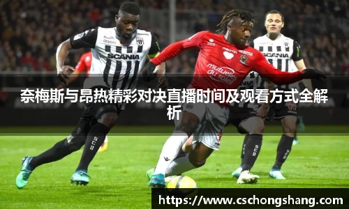 奈梅斯与昂热精彩对决直播时间及观看方式全解析