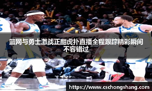 篮网与勇士激战正酣虎扑直播全程跟踪精彩瞬间不容错过