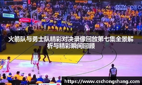 火箭队与勇士队精彩对决录像回放第七集全景解析与精彩瞬间回顾