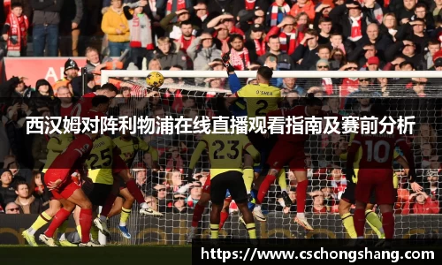 西汉姆对阵利物浦在线直播观看指南及赛前分析