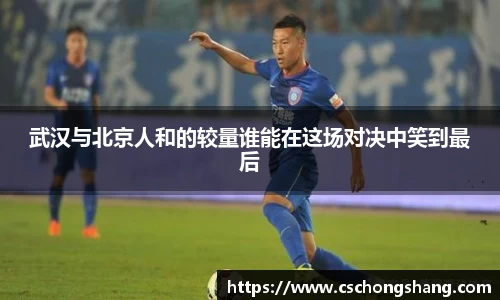 武汉与北京人和的较量谁能在这场对决中笑到最后