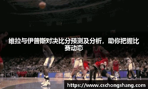 维拉与伊普斯对决比分预测及分析，助你把握比赛动态
