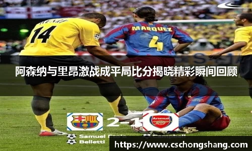 阿森纳与里昂激战成平局比分揭晓精彩瞬间回顾