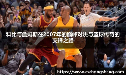 科比与詹姆斯在2007年的巅峰对决与篮球传奇的交锋之路