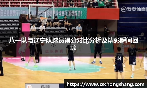 八一队与辽宁队球员得分对比分析及精彩瞬间回顾