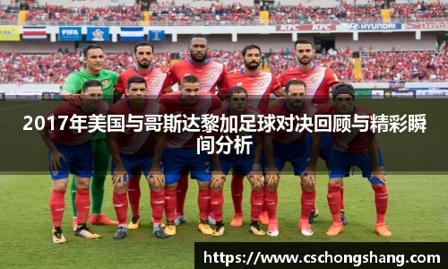 2017年美国与哥斯达黎加足球对决回顾与精彩瞬间分析