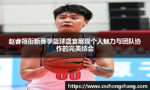 赵睿领衔新赛季篮球盛宴展现个人魅力与团队协作的完美结合