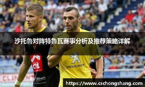 沙托鲁对阵特鲁瓦赛事分析及推荐策略详解