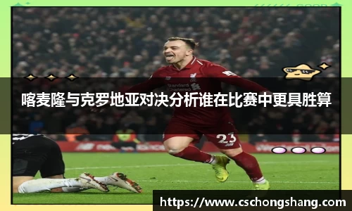 喀麦隆与克罗地亚对决分析谁在比赛中更具胜算
