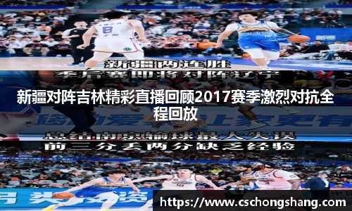 新疆对阵吉林精彩直播回顾2017赛季激烈对抗全程回放