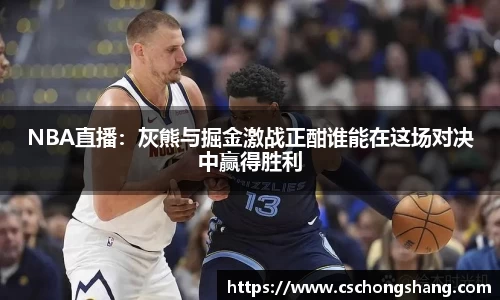 NBA直播：灰熊与掘金激战正酣谁能在这场对决中赢得胜利