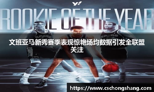 文班亚马新秀赛季表现惊艳场均数据引发全联盟关注