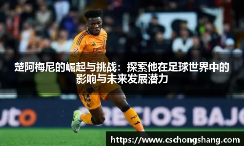 楚阿梅尼的崛起与挑战：探索他在足球世界中的影响与未来发展潜力