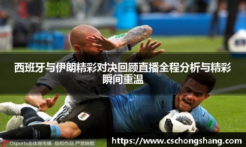 西班牙与伊朗精彩对决回顾直播全程分析与精彩瞬间重温