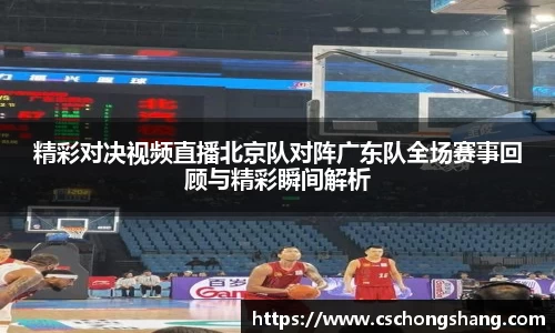 精彩对决视频直播北京队对阵广东队全场赛事回顾与精彩瞬间解析