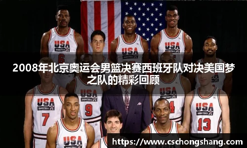 2008年北京奥运会男篮决赛西班牙队对决美国梦之队的精彩回顾