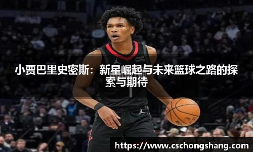 小贾巴里史密斯：新星崛起与未来篮球之路的探索与期待