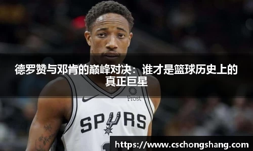 德罗赞与邓肯的巅峰对决：谁才是篮球历史上的真正巨星