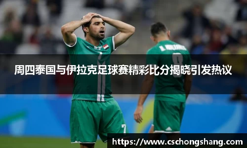 周四泰国与伊拉克足球赛精彩比分揭晓引发热议