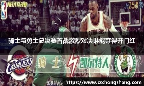 骑士与勇士总决赛首战激烈对决谁能夺得开门红