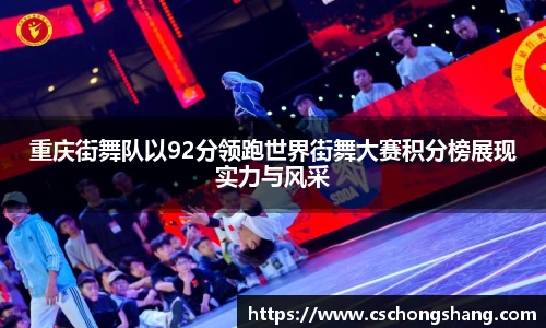 重庆街舞队以92分领跑世界街舞大赛积分榜展现实力与风采