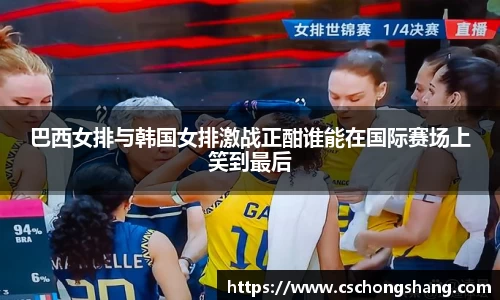 必一巴西女排与韩国女排激战正酣谁能在国际赛场上笑到最后