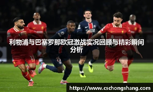 必一利物浦与巴塞罗那欧冠激战实况回顾与精彩瞬间分析