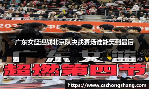 必一广东女篮迎战北京队决战赛场谁能笑到最后