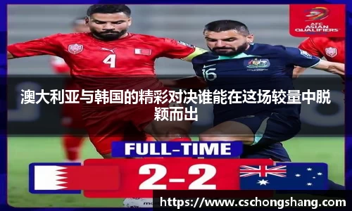 必一澳大利亚与韩国的精彩对决谁能在这场较量中脱颖而出